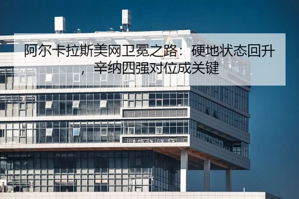 a-er-ka-la-si-mei-wang-wei-mian-zhi-lu-ying-di-zhuang-tai-hui-sheng-xin-na-si-qiang-dui-wei-cheng-guan-jian-2-765.jpg