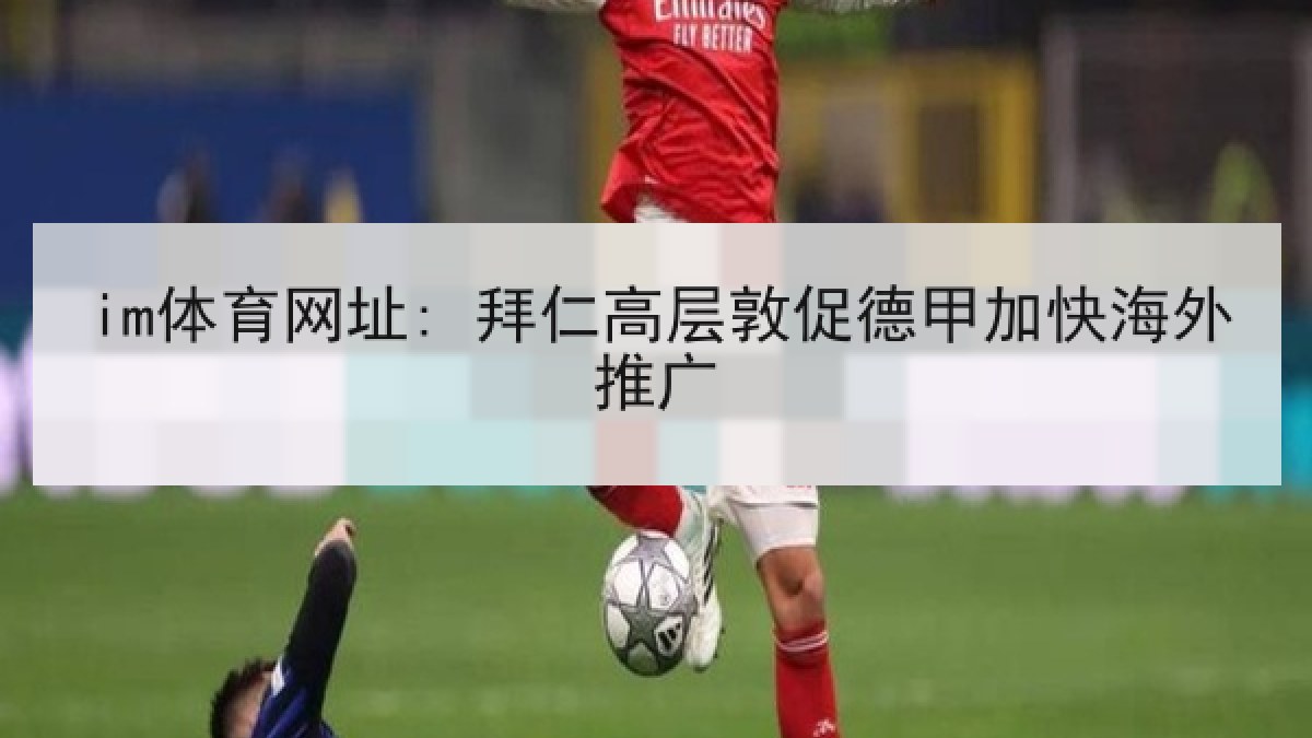 im体育网址: 拜仁高层敦促德甲加快海外推广