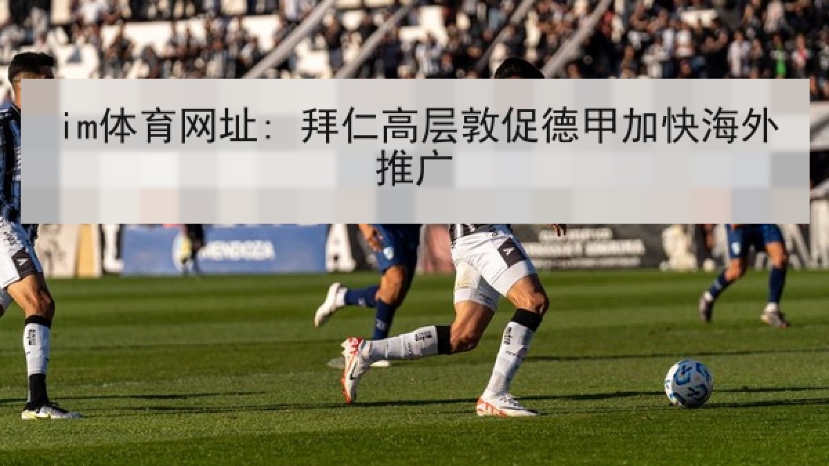 im体育网址: 拜仁高层敦促德甲加快海外推广