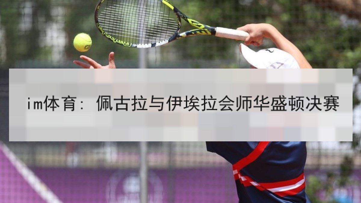 im体育: 佩古拉与伊埃拉会师华盛顿决赛