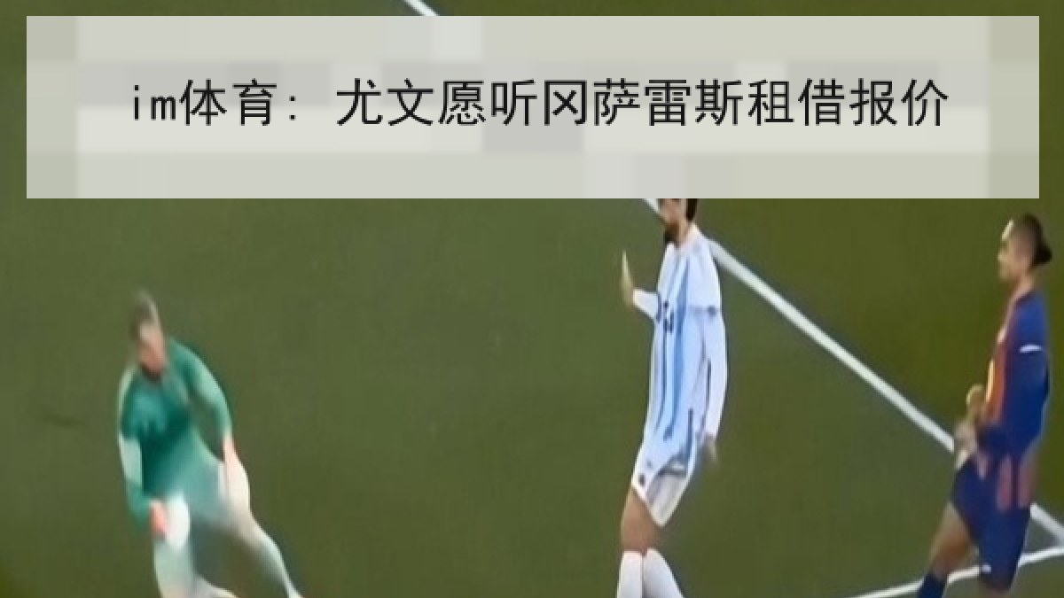 im体育: 尤文愿听冈萨雷斯租借报价