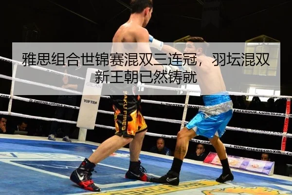 雅思组合世锦赛混双三连冠，羽坛混双新王朝已然铸就